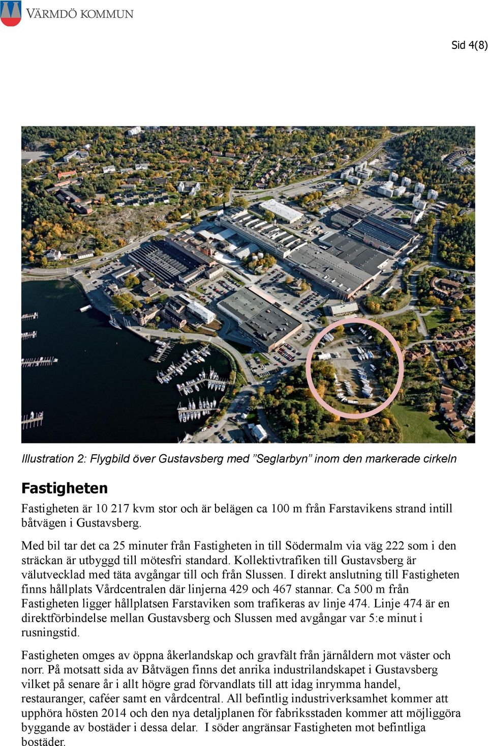 Kollektivtrafiken till Gustavsberg är välutvecklad med täta avgångar till och från Slussen. I direkt anslutning till Fastigheten finns hållplats Vårdcentralen där linjerna 429 och 467 stannar.