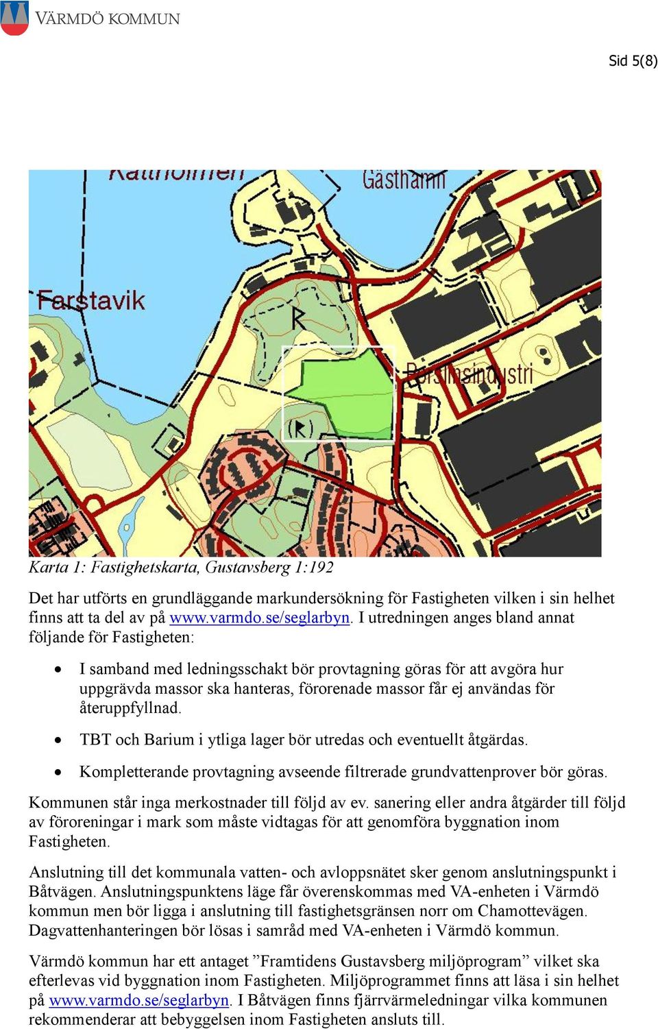 återuppfyllnad. TBT och Barium i ytliga lager bör utredas och eventuellt åtgärdas. Kompletterande provtagning avseende filtrerade grundvattenprover bör göras.