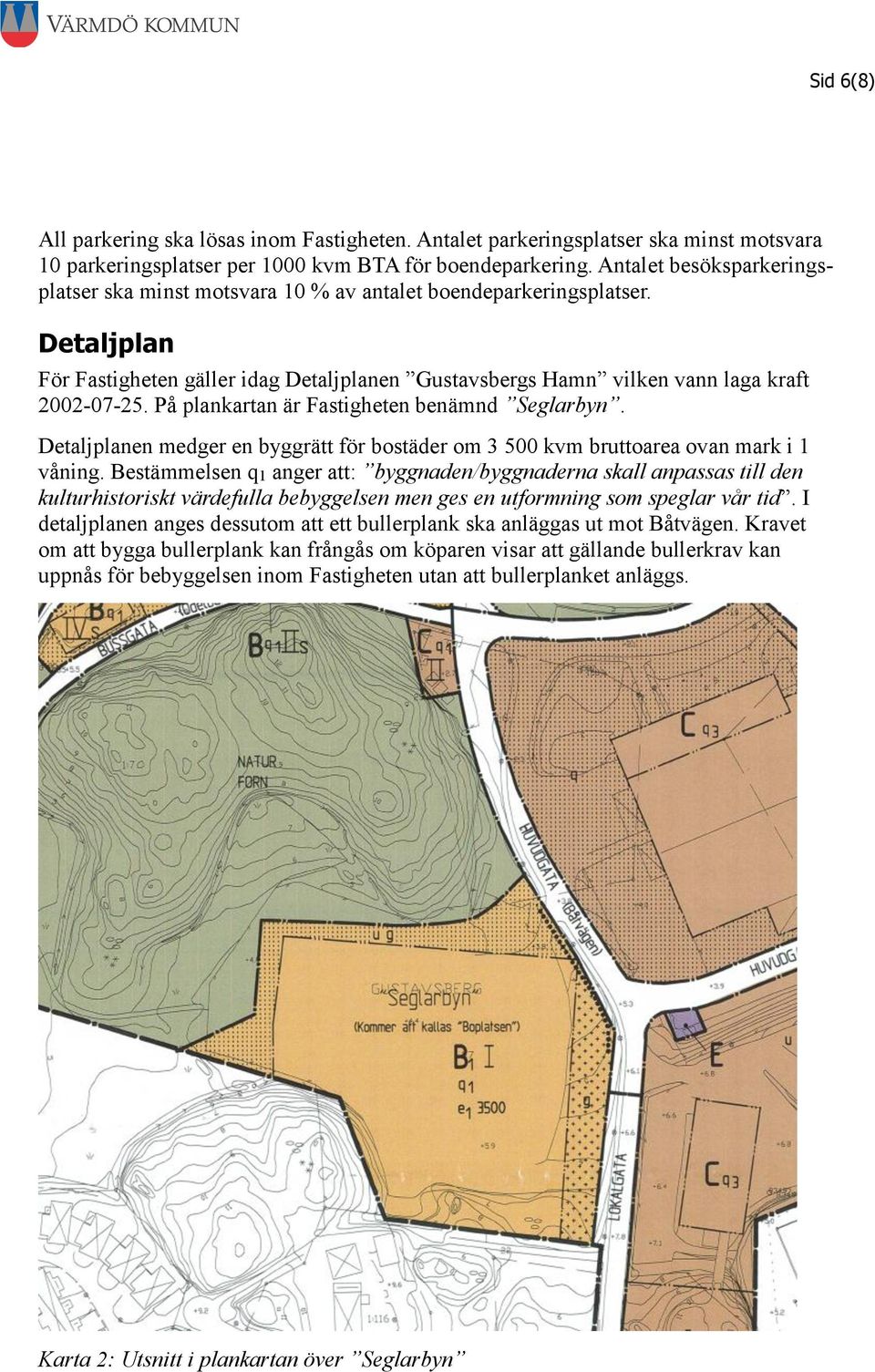 På plankartan är Fastigheten benämnd Seglarbyn. Detaljplanen medger en byggrätt för bostäder om 3 500 kvm bruttoarea ovan mark i 1 våning.