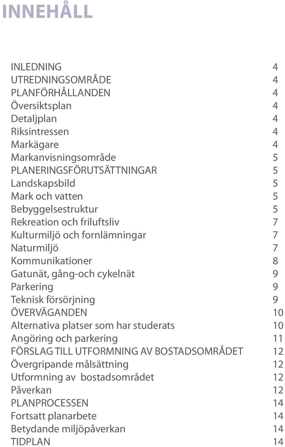 cykelnät Parkering Teknisk försörjning ÖVERVÄGANDEN Alternativa platser som har studerats Angöring och parkering FÖRSLAG TILL UTFORMNING AV BOSTADSOMRÅDET