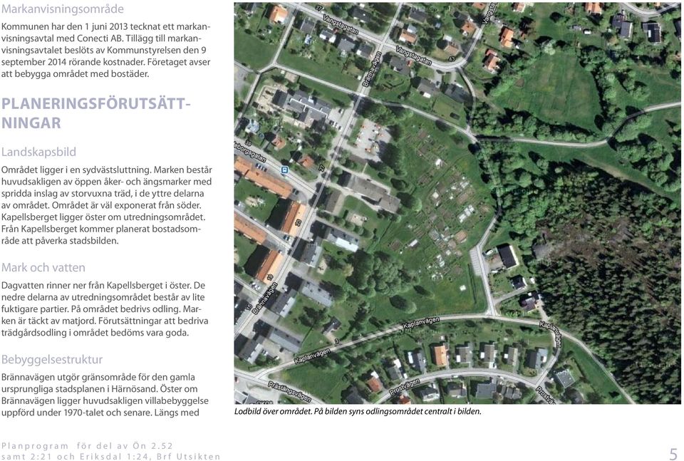 Marken består huvudsakligen av öppen åker- och ängsmarker med spridda inslag av storvuxna träd, i de yttre delarna av området. Området är väl exponerat från söder.