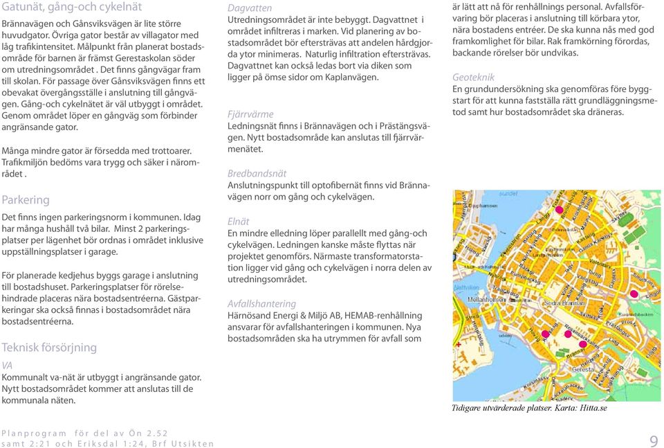 För passage över Gånsviksvägen finns ett obevakat övergångsställe i anslutning till gångvägen. Gång-och cykelnätet är väl utbyggt i området.