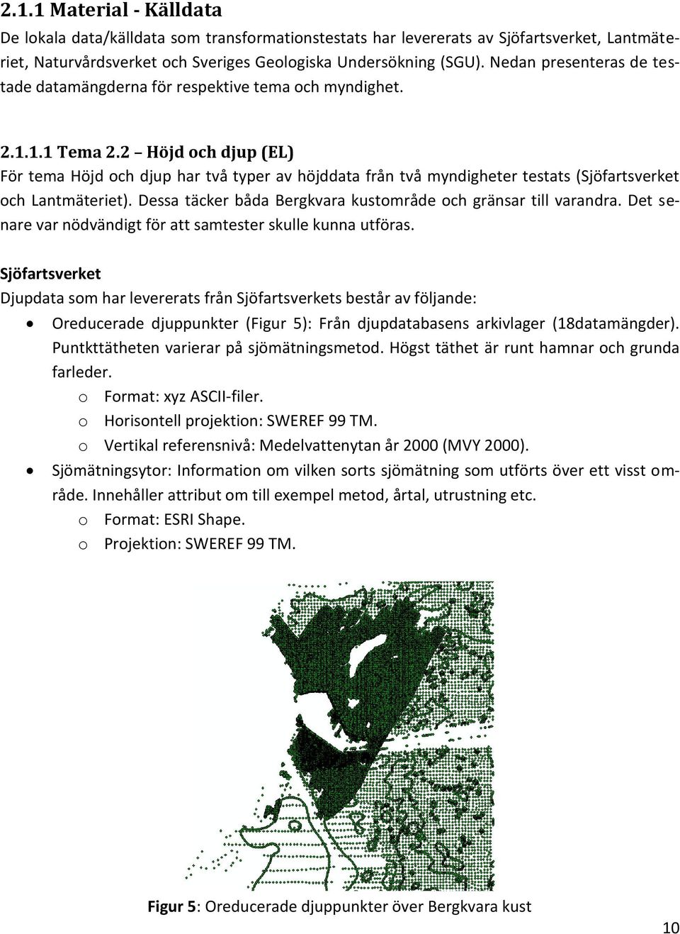 2 Höjd och djup (EL) För tema Höjd och djup har två typer av höjddata från två myndigheter testats (Sjöfartsverket och Lantmäteriet). Dessa täcker båda Bergkvara kustområde och gränsar till varandra.
