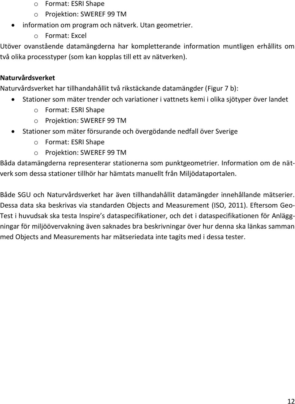 Naturvårdsverket Naturvårdsverket har tillhandahållit två rikstäckande datamängder (Figur 7 b): Stationer som mäter trender och variationer i vattnets kemi i olika sjötyper över landet o Format: ESRI