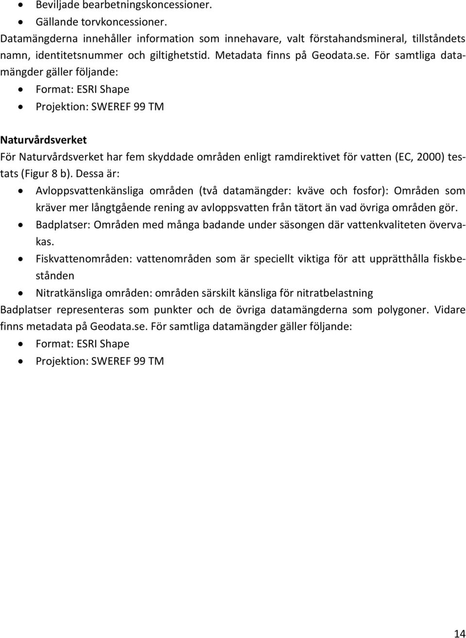 För samtliga datamängder gäller följande: Format: ESRI Shape Projektion: SWEREF 99 TM Naturvårdsverket För Naturvårdsverket har fem skyddade områden enligt ramdirektivet för vatten (EC, 2000) testats