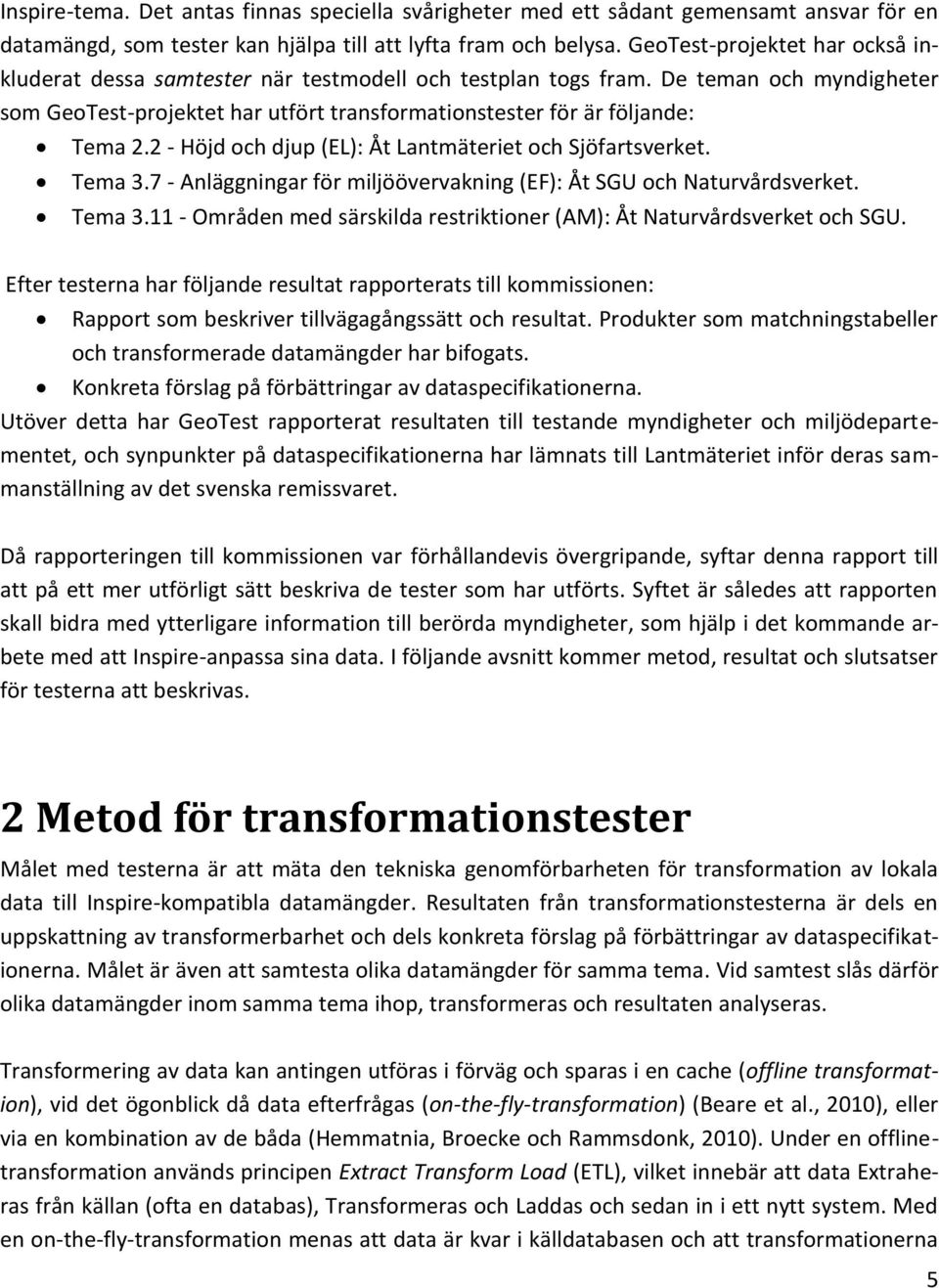 2 - Höjd och djup (EL): Åt Lantmäteriet och Sjöfartsverket. Tema 3.7 - Anläggningar för miljöövervakning (EF): Åt SGU och Naturvårdsverket. Tema 3.11 - Områden med särskilda restriktioner (AM): Åt Naturvårdsverket och SGU.