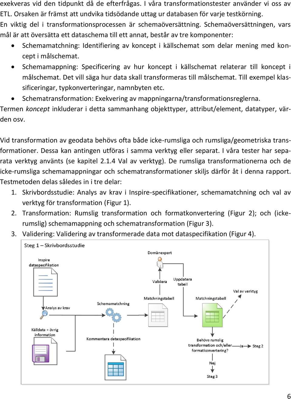 Schemaöversättningen, vars mål är att översätta ett dataschema till ett annat, består av tre komponenter: Schemamatchning: Identifiering av koncept i källschemat som delar mening med koncept i