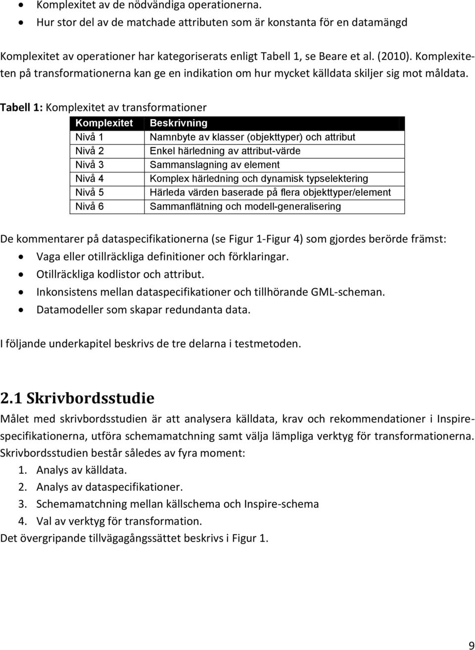 Tabell 1: Komplexitet av transformationer Komplexitet Beskrivning Nivå 1 Namnbyte av klasser (objekttyper) och attribut Nivå 2 Enkel härledning av attribut-värde Nivå 3 Sammanslagning av element Nivå