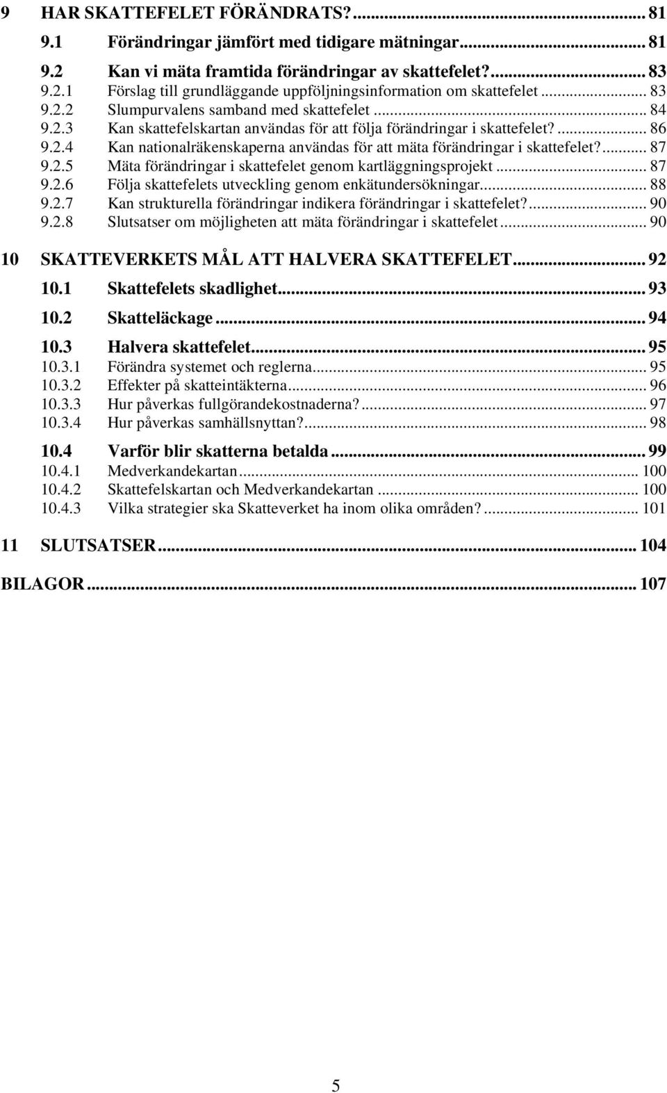 ... 87 9.2.5 Mäta förändringar i skattefelet genom kartläggningsprojekt... 87 9.2.6 Följa skattefelets utveckling genom enkätundersökningar... 88 9.2.7 Kan strukturella förändringar indikera förändringar i skattefelet?