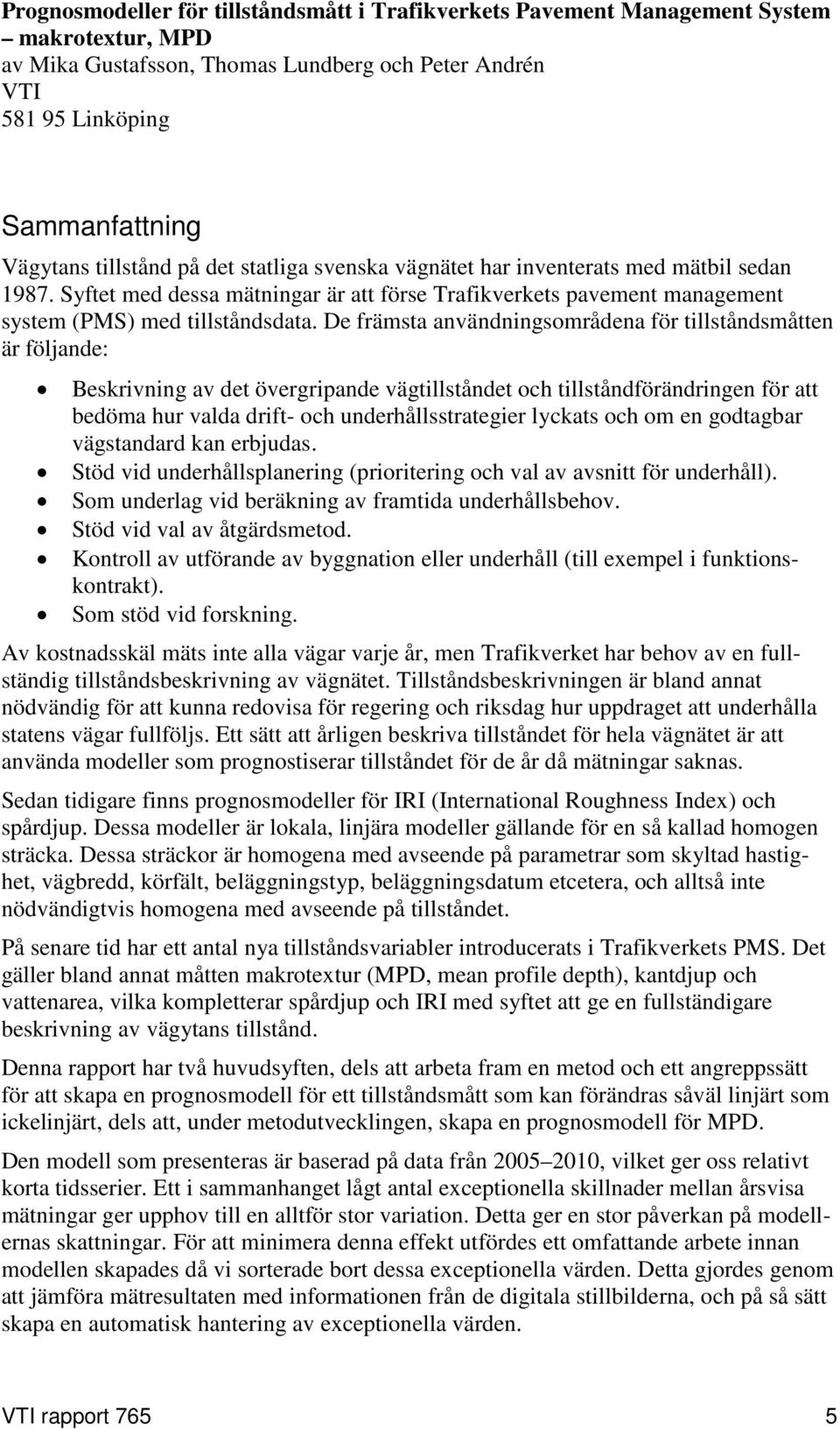 De främsta användningsområdena för tillståndsmåtten är följande: Beskrivning av det övergripande vägtillståndet och tillståndförändringen för att bedöma hur valda drift- och underhållsstrategier