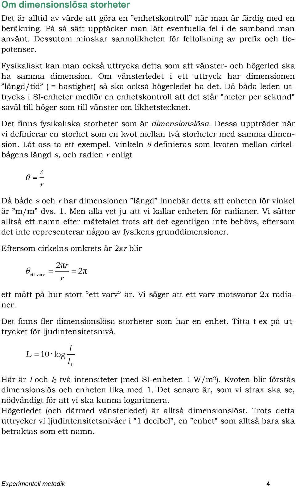 Om vänsterledet i ett uttryck har dimensionen längd/tid ( = hastighet) så ska också högerledet ha det.