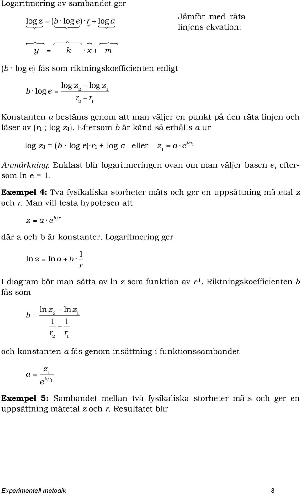 Eftersom b är känd så erhålls a ur log z1 = (b log e) r1 + log a eller z 1 = a! e b!r 1 Anmärkning: Enklast blir logaritmeringen ovan om man väljer basen e, eftersom ln e = 1.