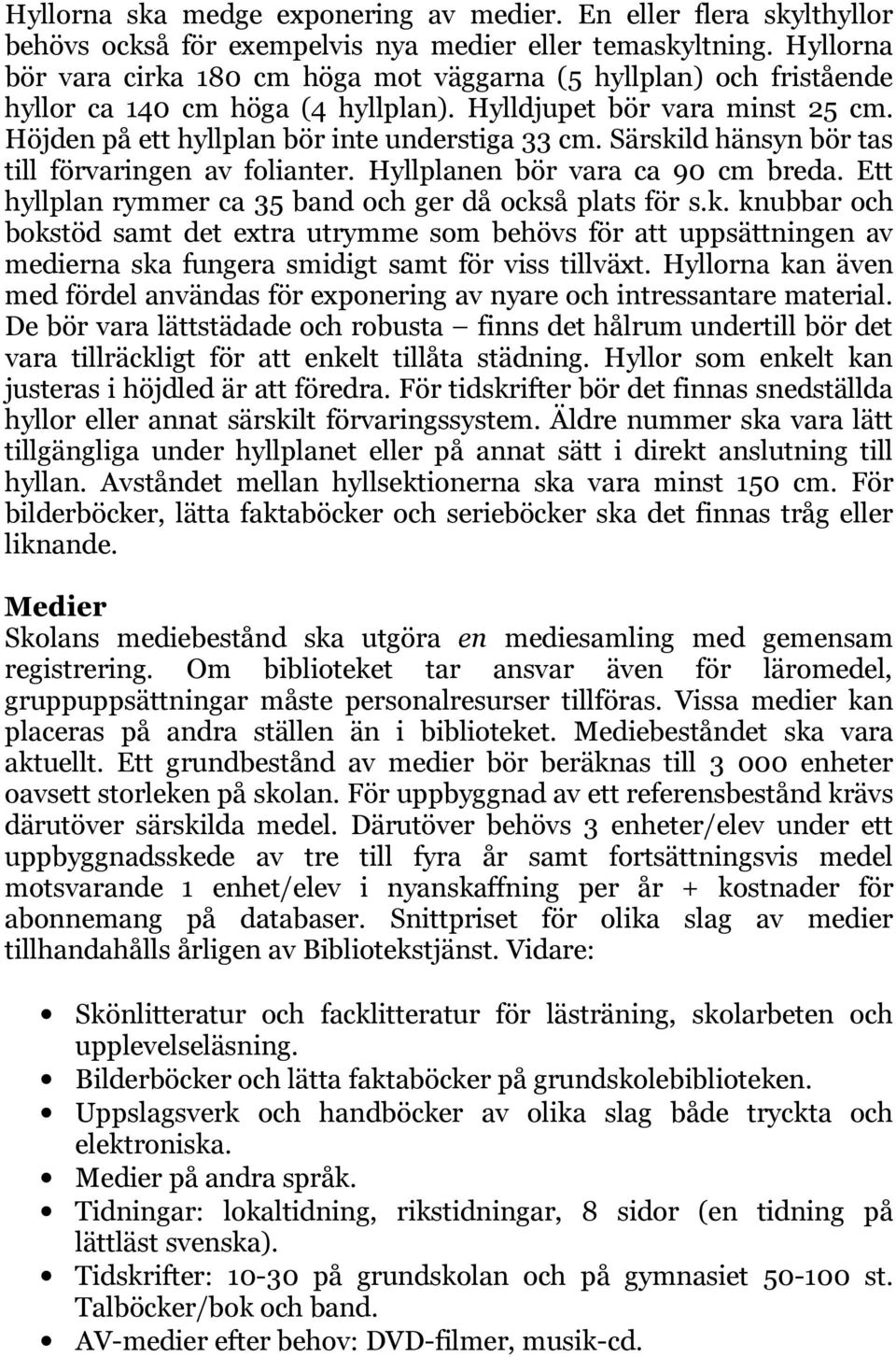 Särskild hänsyn bör tas till förvaringen av folianter. Hyllplanen bör vara ca 90 cm breda. Ett hyllplan rymmer ca 35 band och ger då också plats för s.k. knubbar och bokstöd samt det extra utrymme som behövs för att uppsättningen av medierna ska fungera smidigt samt för viss tillväxt.