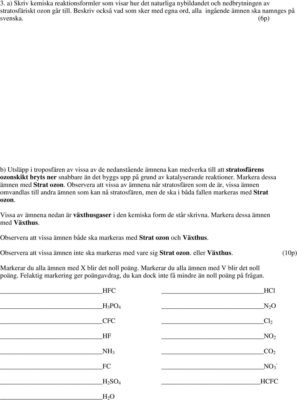 (6p) b) Utsläpp i troposfären av vissa av de nedanstående ämnena kan medverka till att stratosfärens ozonskikt bryts ner snabbare än det byggs upp på grund av katalyserande reaktioner.