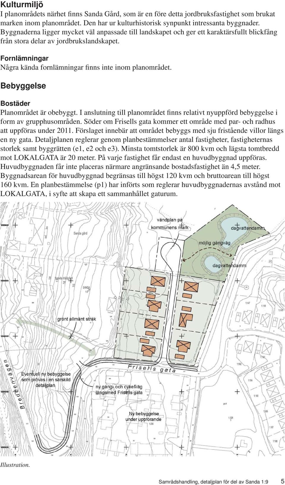 Fornlämningar Några kända fornlämningar finns inte inom planområdet. Bebyggelse Bostäder Planområdet är obebyggt.