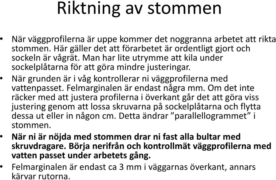 Om det inte räcker med att justera profilerna i överkant går det att göra viss justering genom att lossa skruvarna på sockelplåtarna och flytta dessa ut eller in någon cm.