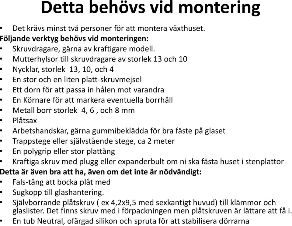 eventuella borrhåll Metall borr storlek 4, 6, och 8 mm Plåtsax Arbetshandskar, gärna gummibeklädda för bra fäste på glaset Trappstege eller självstående stege, ca 2 meter En polygrip eller stor