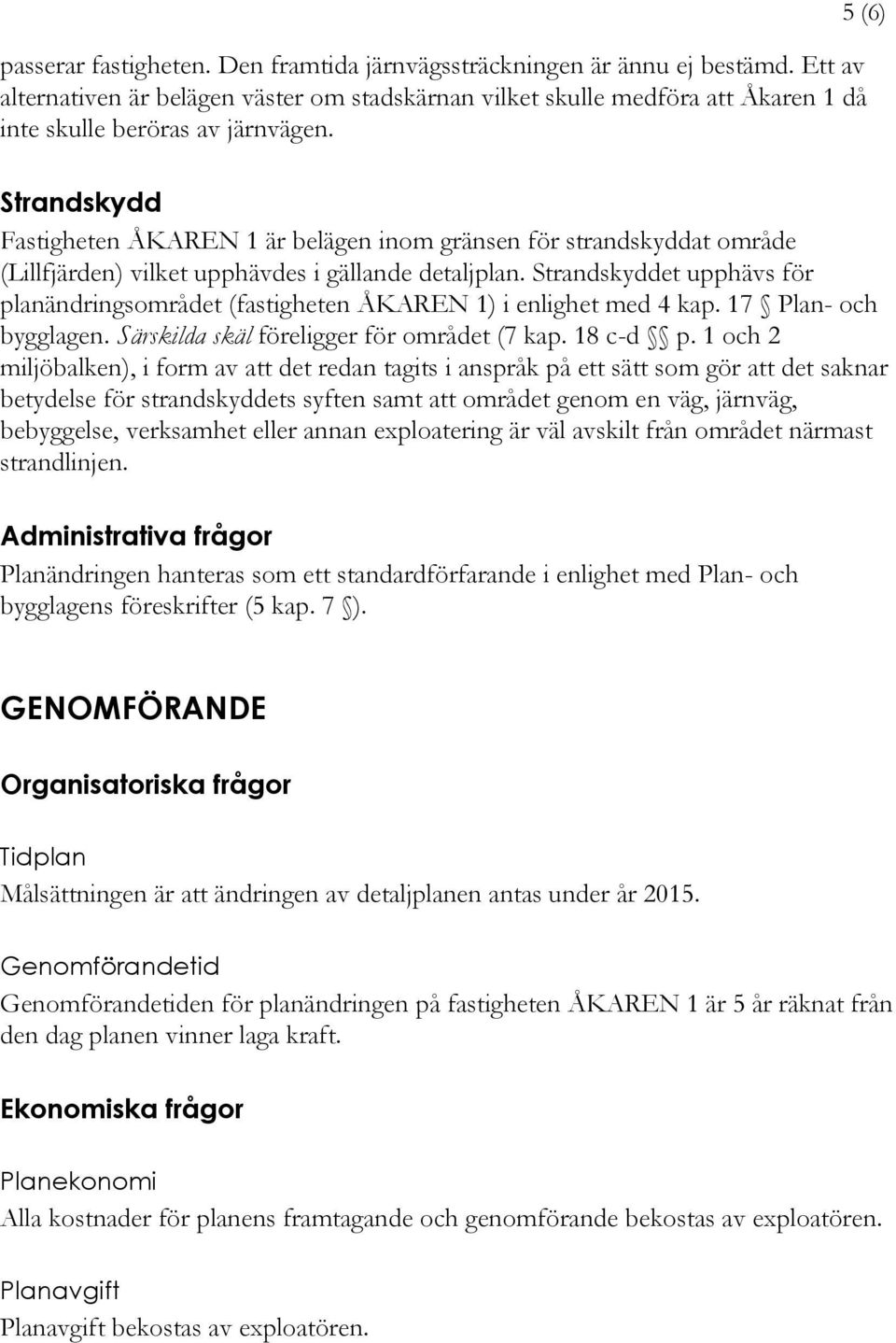 Strandskyddet upphävs för planändringsområdet (fastigheten ÅKAREN 1) i enlighet med 4 kap. 17 Plan- och bygglagen. Särskilda skäl föreligger för området (7 kap. 18 c-d p.