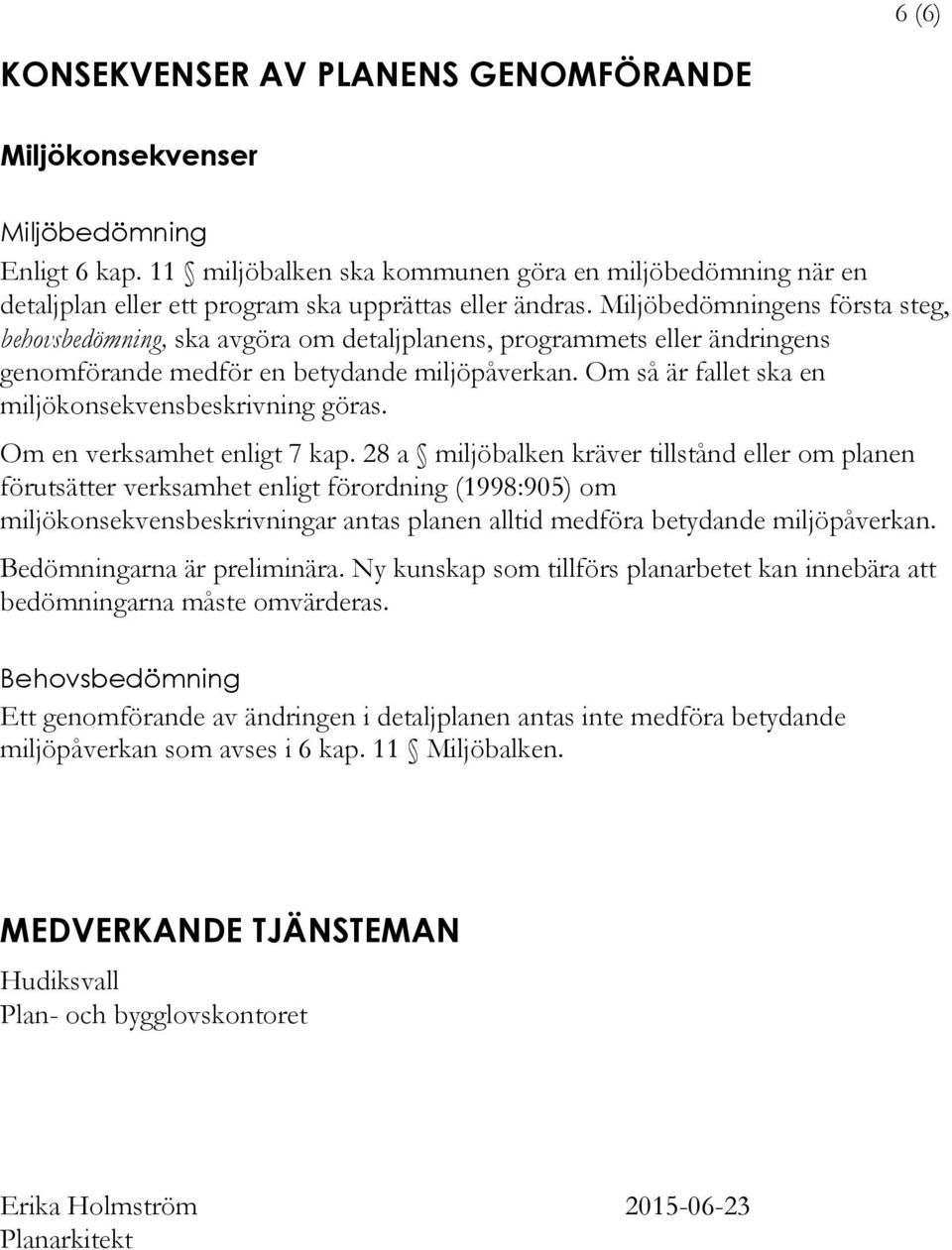 Miljöbedömningens första steg, behovsbedömning, ska avgöra om detaljplanens, programmets eller ändringens genomförande medför en betydande miljöpåverkan.