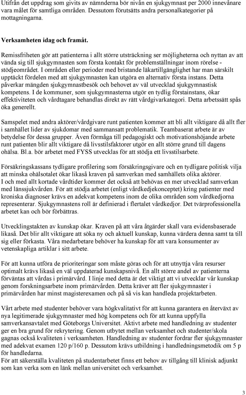 Remissfriheten gör att patienterna i allt större utsträckning ser möjligheterna och nyttan av att vända sig till sjukgymnasten som första kontakt för problemställningar inom rörelse - stödjeområdet.