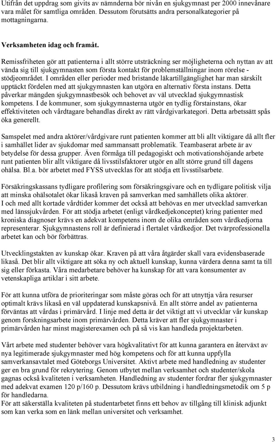 Remissfriheten gör att patienterna i allt större utsträckning ser möjligheterna och nyttan av att vända sig till sjukgymnasten som första kontakt för problemställningar inom rörelse - stödjeområdet.