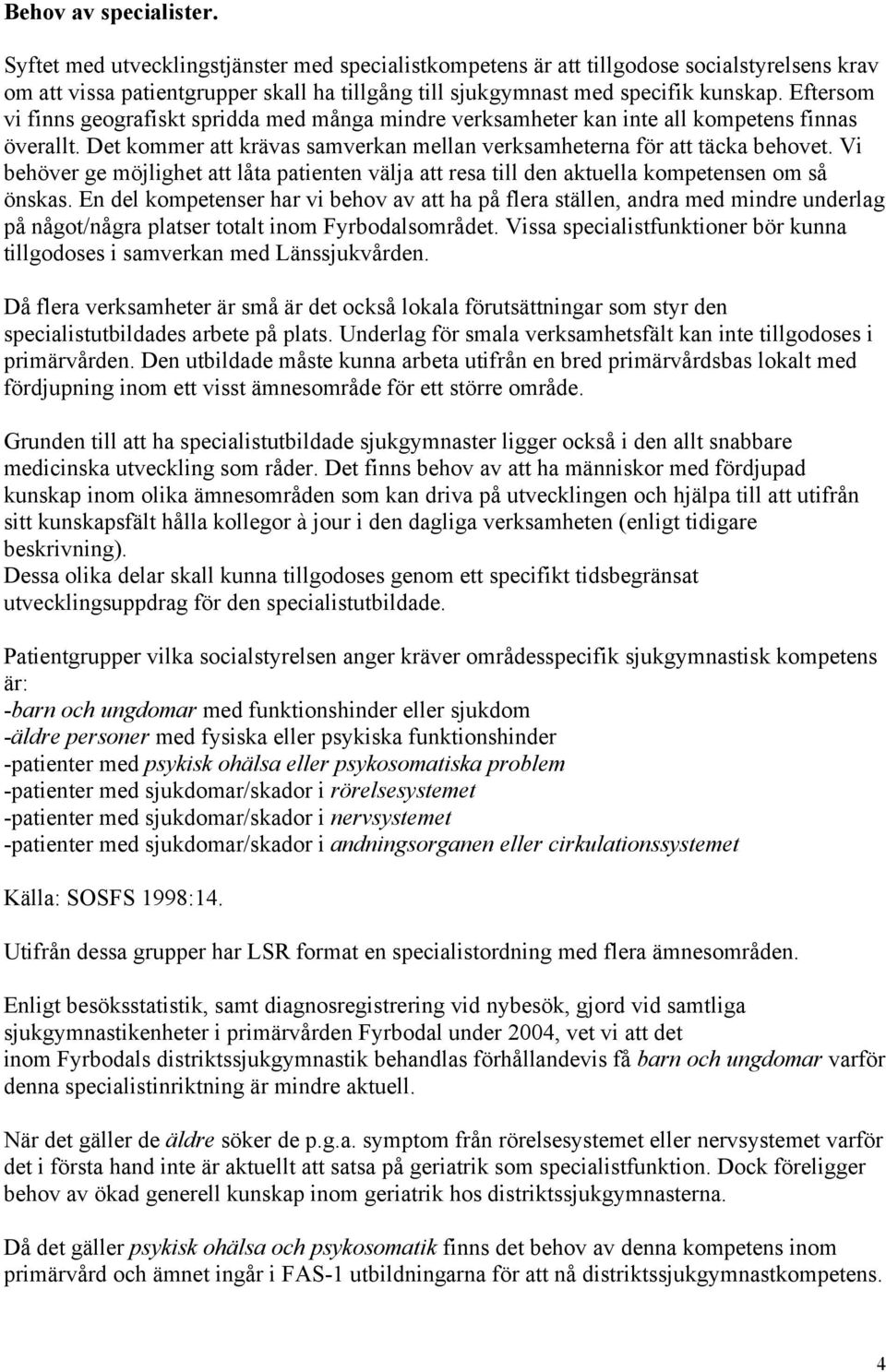 Eftersom vi finns geografiskt spridda med många mindre verksamheter kan inte all kompetens finnas överallt. Det kommer att krävas samverkan mellan verksamheterna för att täcka behovet.