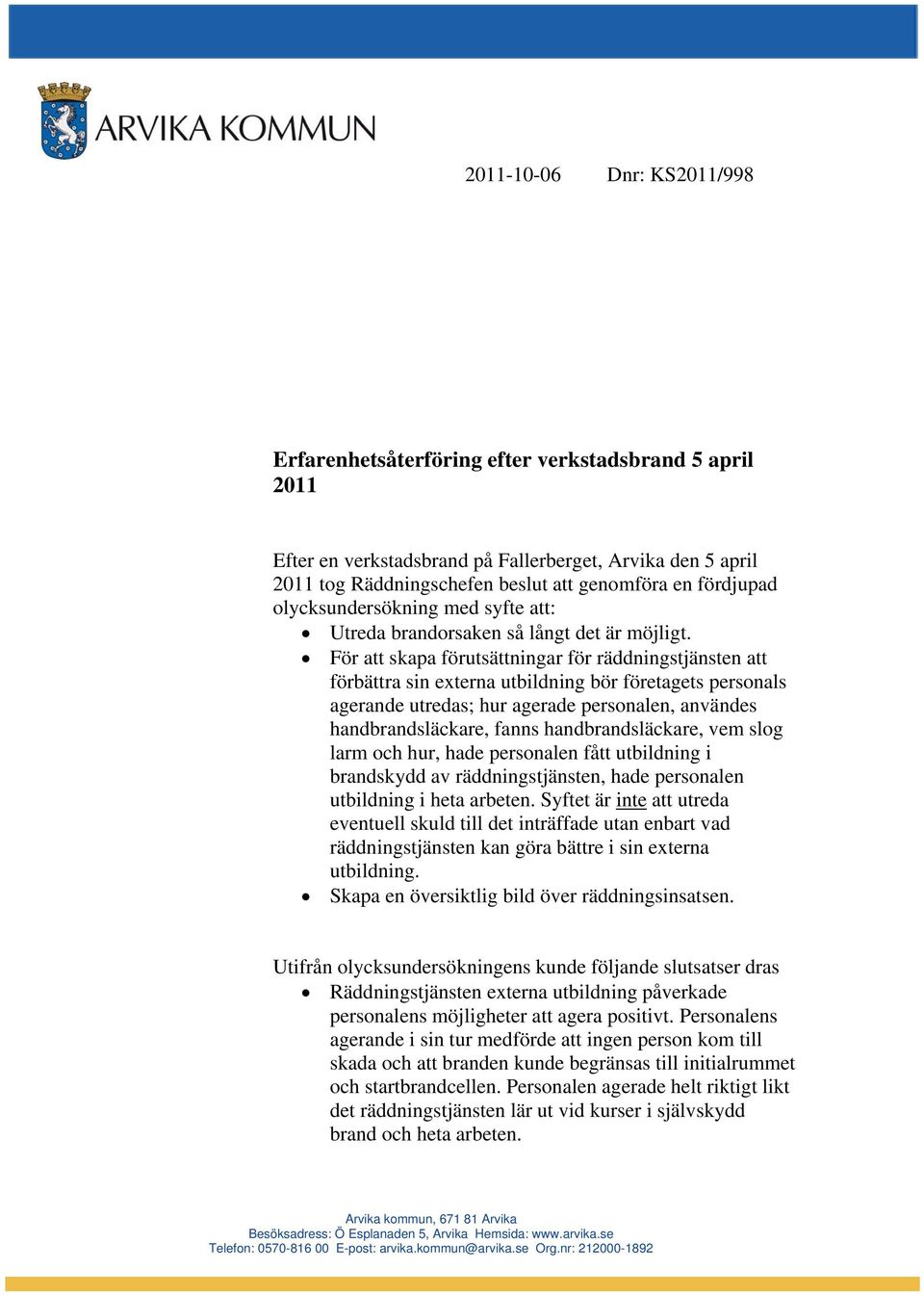 För att skapa förutsättningar för räddningstjänsten att förbättra sin externa utbildning bör företagets personals agerande utredas; hur agerade personalen, användes handbrandsläckare, fanns