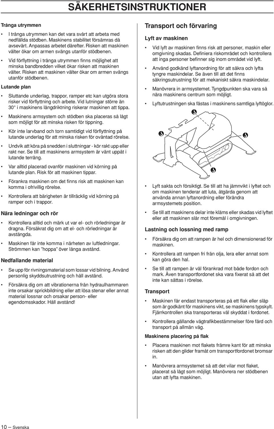 Risken att maskinen välter ökar om armen svängs utanför stödbenen. Lutande plan Sluttande underlag, trappor, ramper etc kan utgöra stora risker vid förflyttning och arbete.