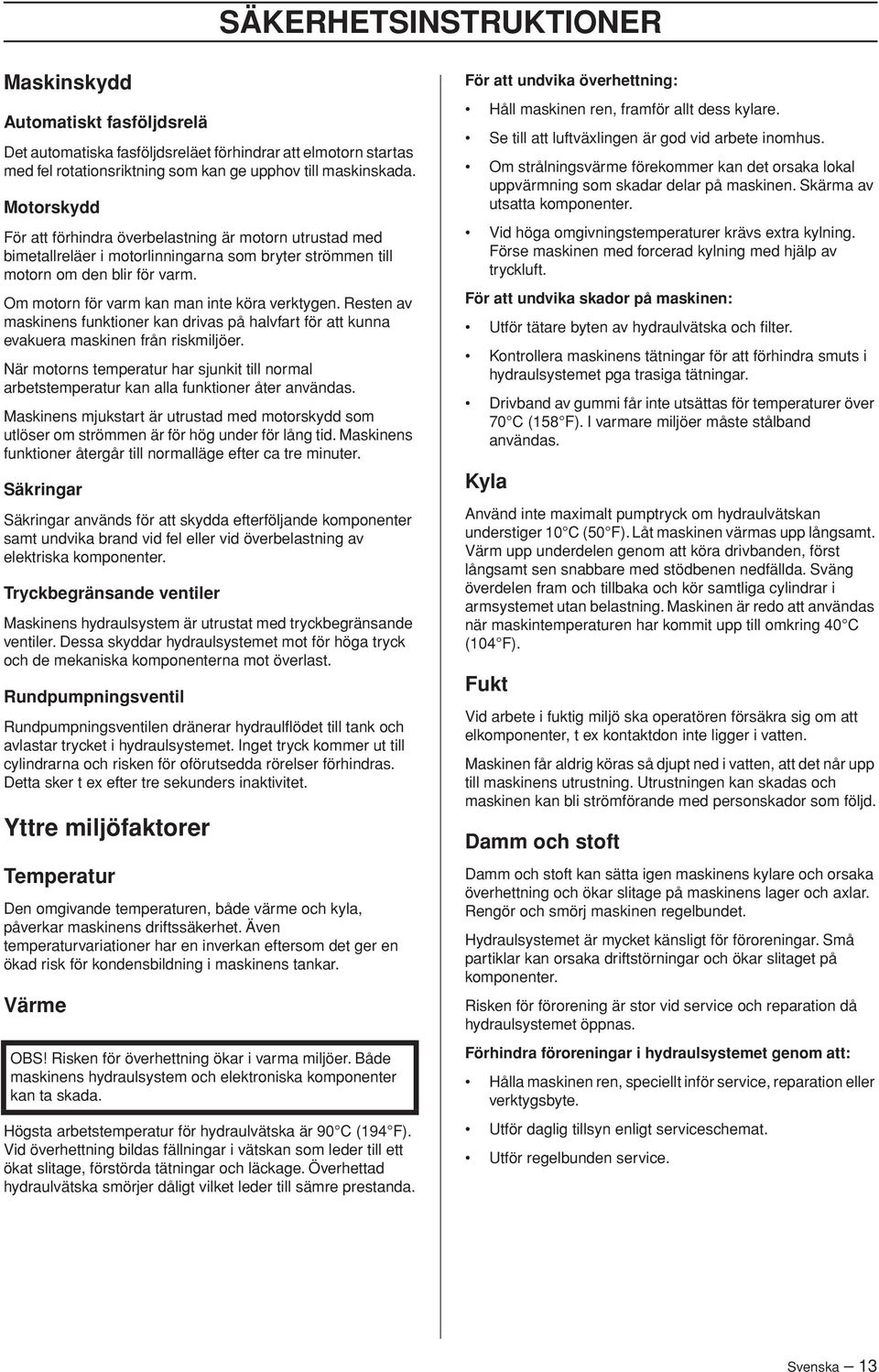 Om motorn för varm kan man inte köra verktygen. Resten av maskinens funktioner kan drivas på halvfart för att kunna evakuera maskinen från riskmiljöer.