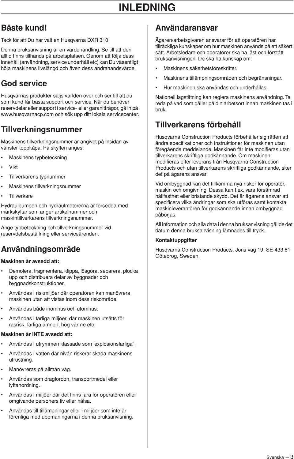 God service Husqvarnas produkter säljs världen över och ser till att du som kund får bästa support och service. När du behöver reservdelar eller support i service- eller garanitfrågor, gå in på www.