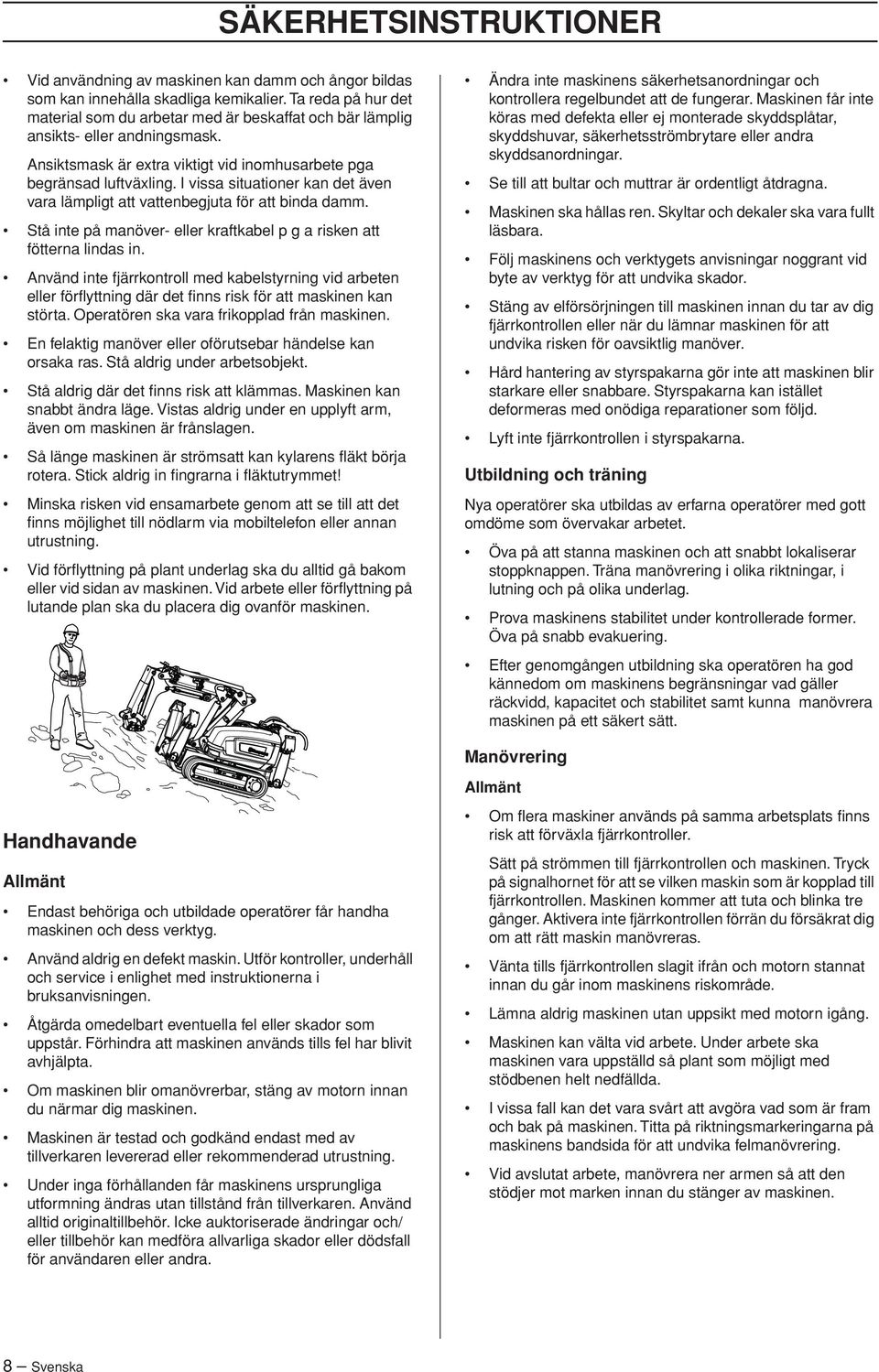 I vissa situationer kan det även vara lämpligt att vattenbegjuta för att binda damm. Stå inte på manöver- eller kraftkabel p g a risken att fötterna lindas in.