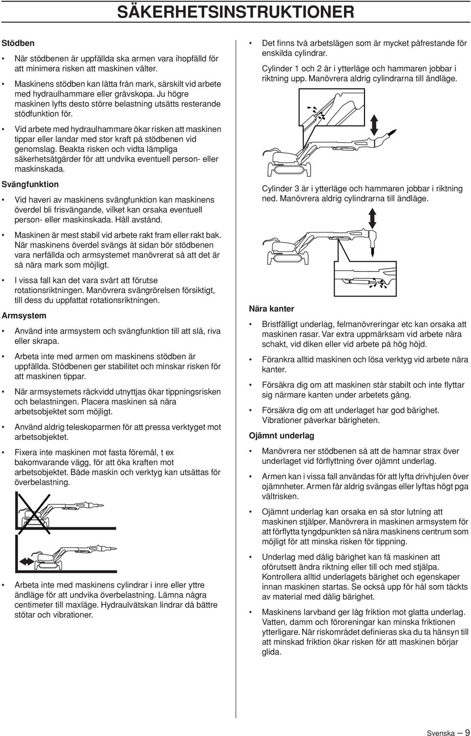 Vid arbete med hydraulhammare ökar risken att maskinen tippar eller landar med stor kraft på stödbenen vid genomslag.
