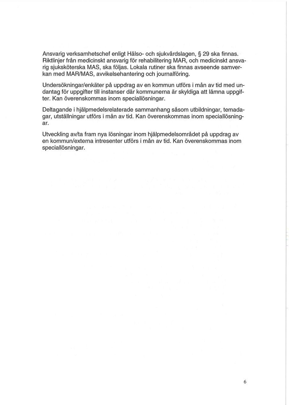 Undersökningar/enkäter på uppdrag av en kommun utförs i mån av tid med undantag för uppgifter till instanser där kommunerna är skyldiga att lämna uppgifter. Kan överenskommas inom speciallösningar.