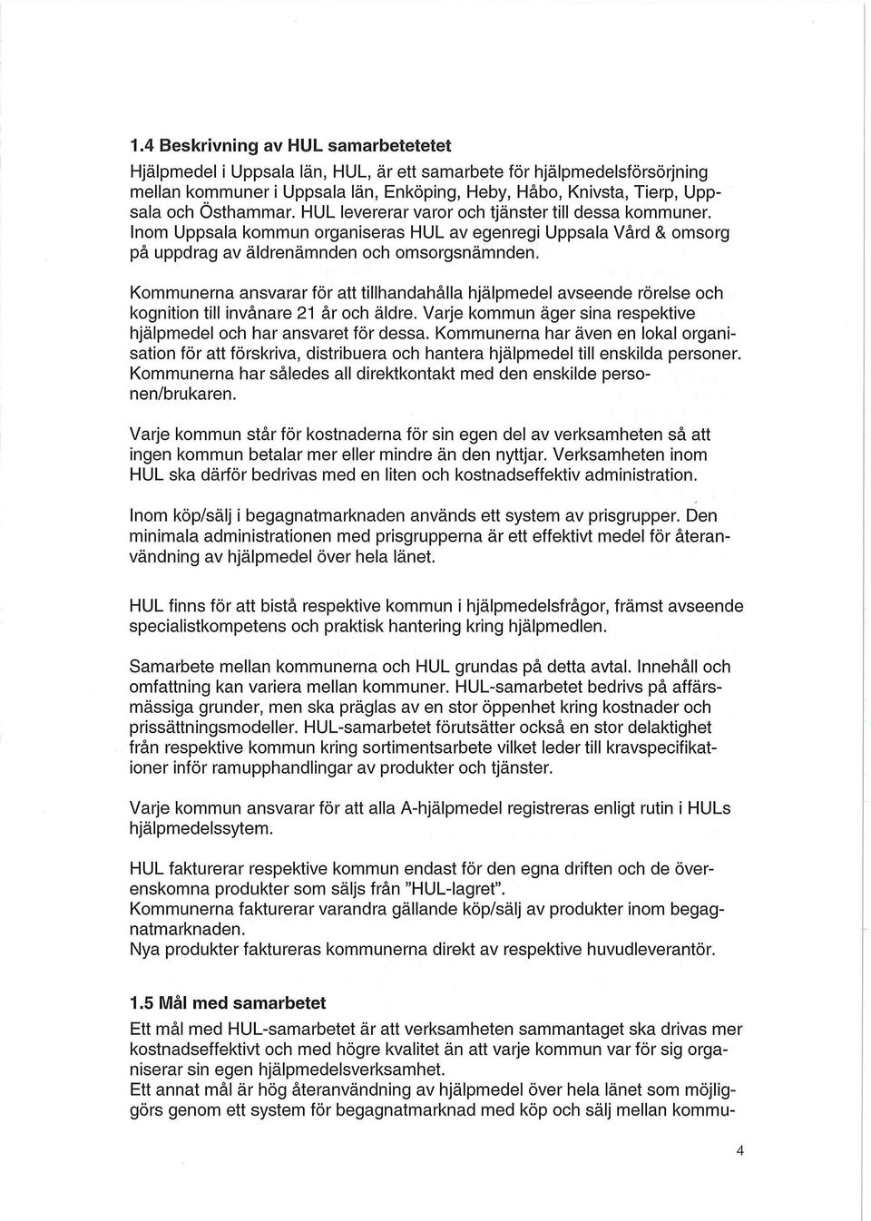 Kommunerna ansvarar för att tillhandahålla hjälpmedel avseende rörelse och kognition till invånare 21 år och äldre. Varje kommun äger sina respektive hjälpmedel och har ansvaret för dessa.