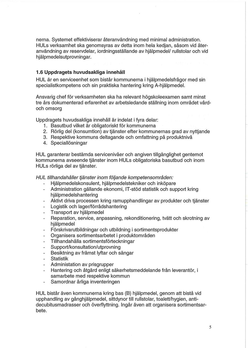 6 Uppdragets huvudsakliga innehåll HUL är en serviceenhet som bistår kommunerna i hjälpmedelsfrågor med sin specialistkompetens och sin praktiska hantering kring A-hjälpmedel.