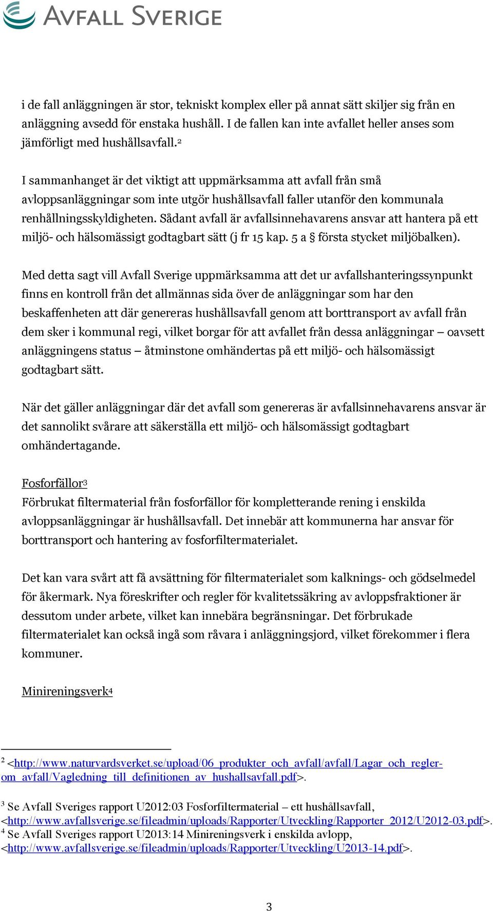 2 I sammanhanget är det viktigt att uppmärksamma att avfall från små avloppsanläggningar som inte utgör hushållsavfall faller utanför den kommunala renhållningsskyldigheten.