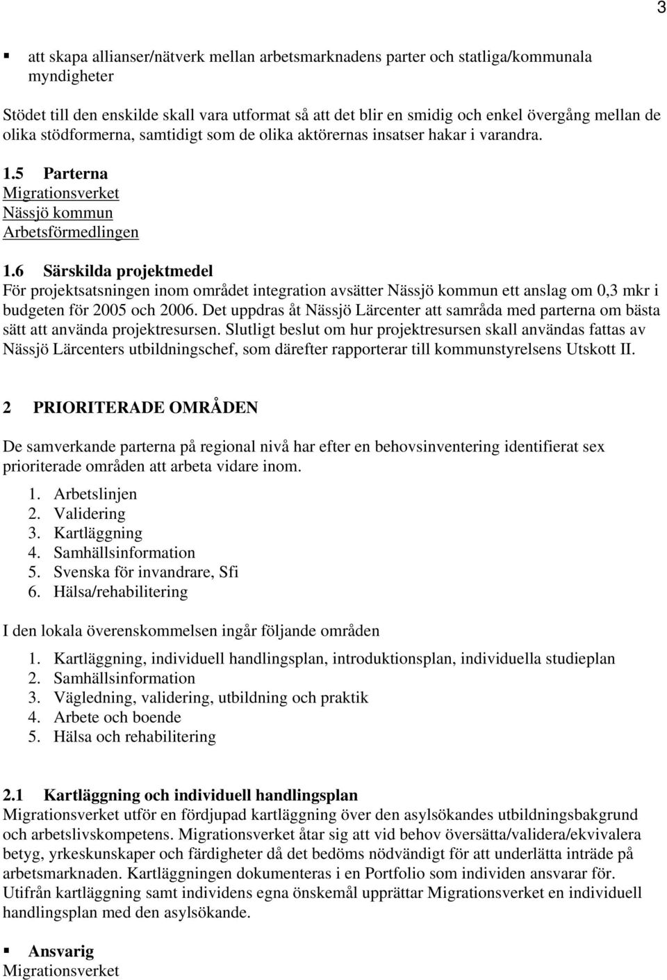 6 Särskilda projektmedel För projektsatsningen inom området integration avsätter Nässjö kommun ett anslag om 0,3 mkr i budgeten för 2005 och 2006.