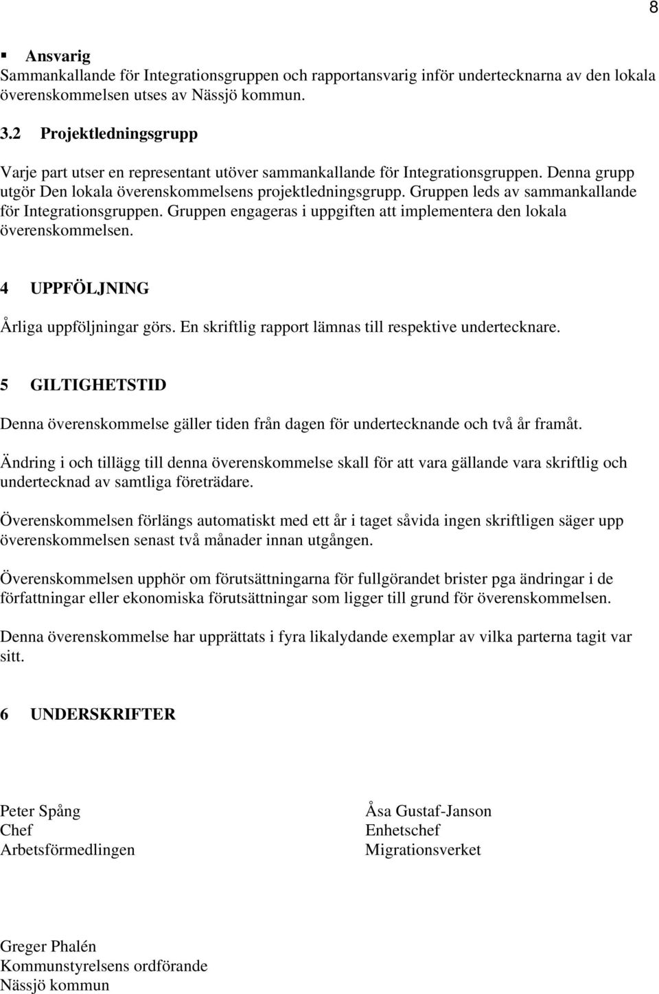 Gruppen leds av sammankallande för Integrationsgruppen. Gruppen engageras i uppgiften att implementera den lokala överenskommelsen. 4 UPPFÖLJNING Årliga uppföljningar görs.