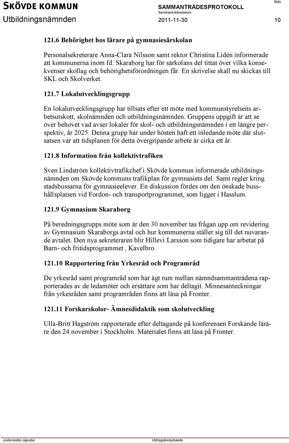 7 Lokalutvecklingsgrupp En lokalutvecklingsgrupp har tillsats efter ett möte med kommunstyrelsens arbetsutskott, skolnämnden och utbildningsnämnden.