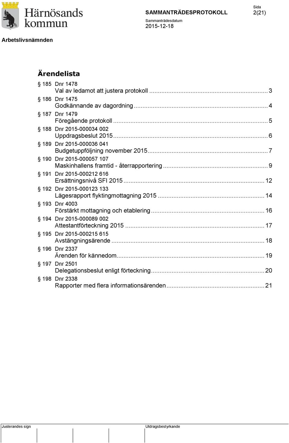 .. 9 191 Dnr 2015-000212 616 Ersättningsnivå SFI 2015... 12 192 Dnr 2015-000123 133 Lägesrapport flyktingmottagning 2015... 14 193 Dnr 4003 Förstärkt mottagning och etablering.