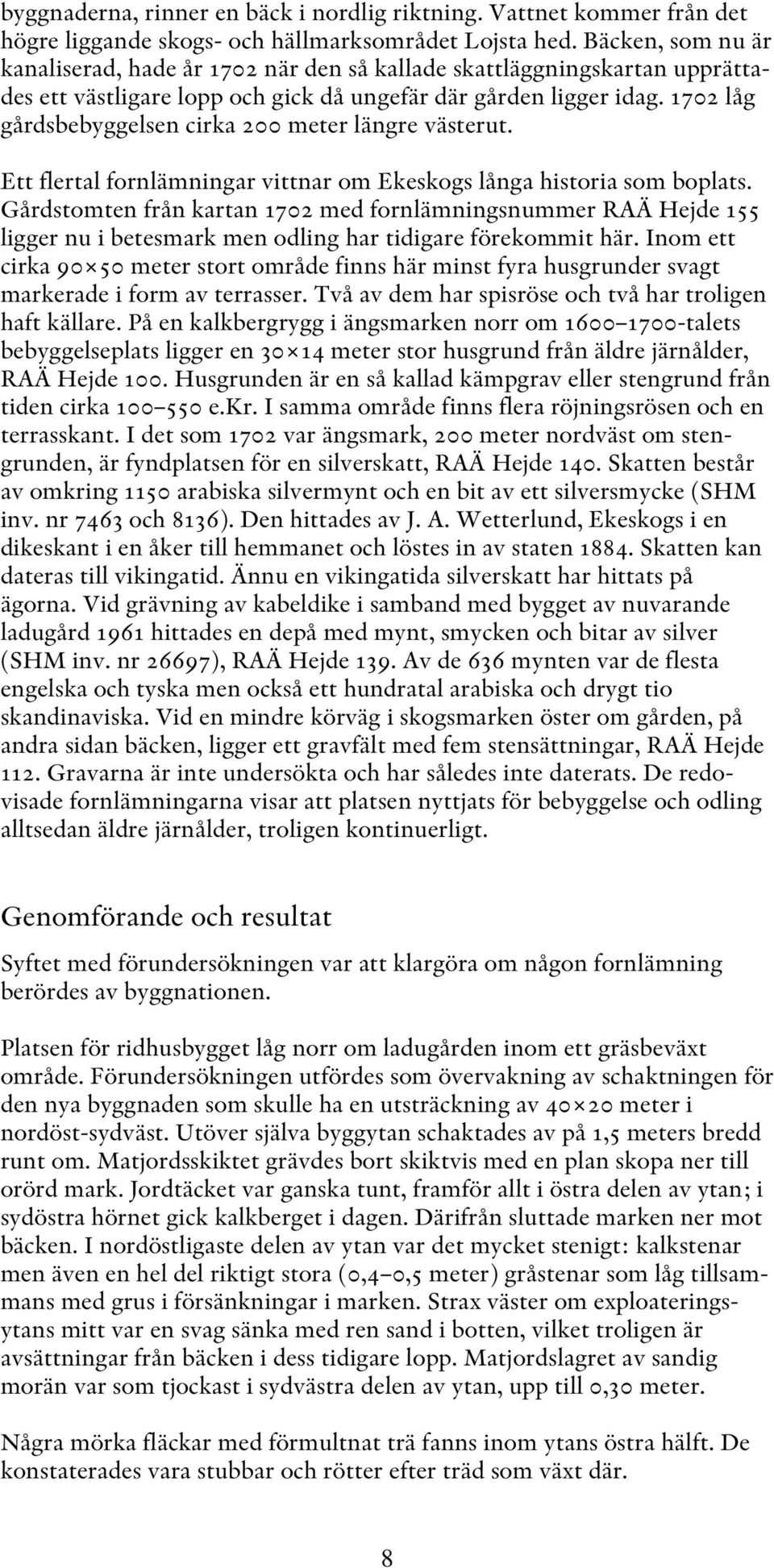 1702 låg gårdsbebyggelsen cirka 200 meter längre västerut. Ett flertal fornlämningar vittnar om Ekeskogs långa historia som boplats.