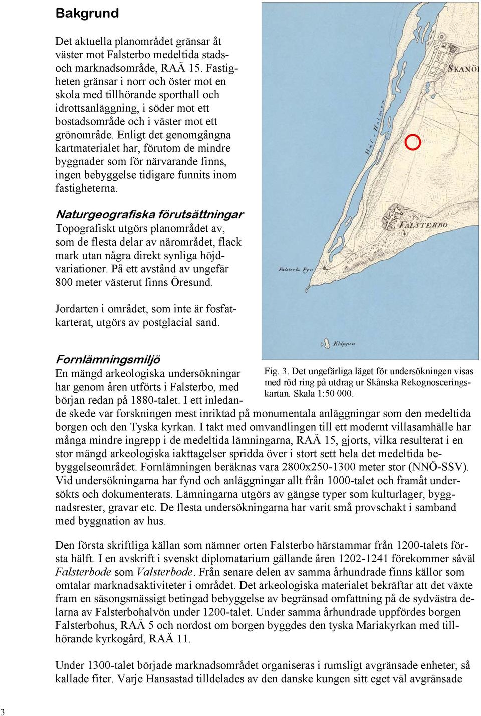 Enligt det genomgångna kartmaterialet har, förutom de mindre byggnader som för närvarande finns, ingen bebyggelse tidigare funnits inom fastigheterna.