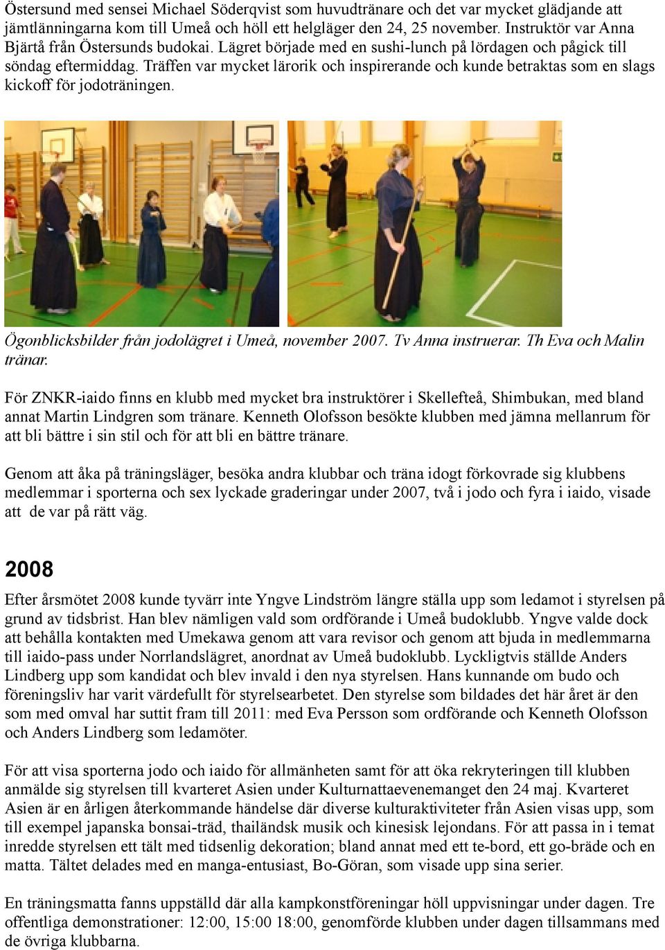 Träffen var mycket lärorik och inspirerande och kunde betraktas som en slags kickoff för jodoträningen. Ögonblicksbilder från jodolägret i Umeå, november 2007. Tv Anna instruerar.