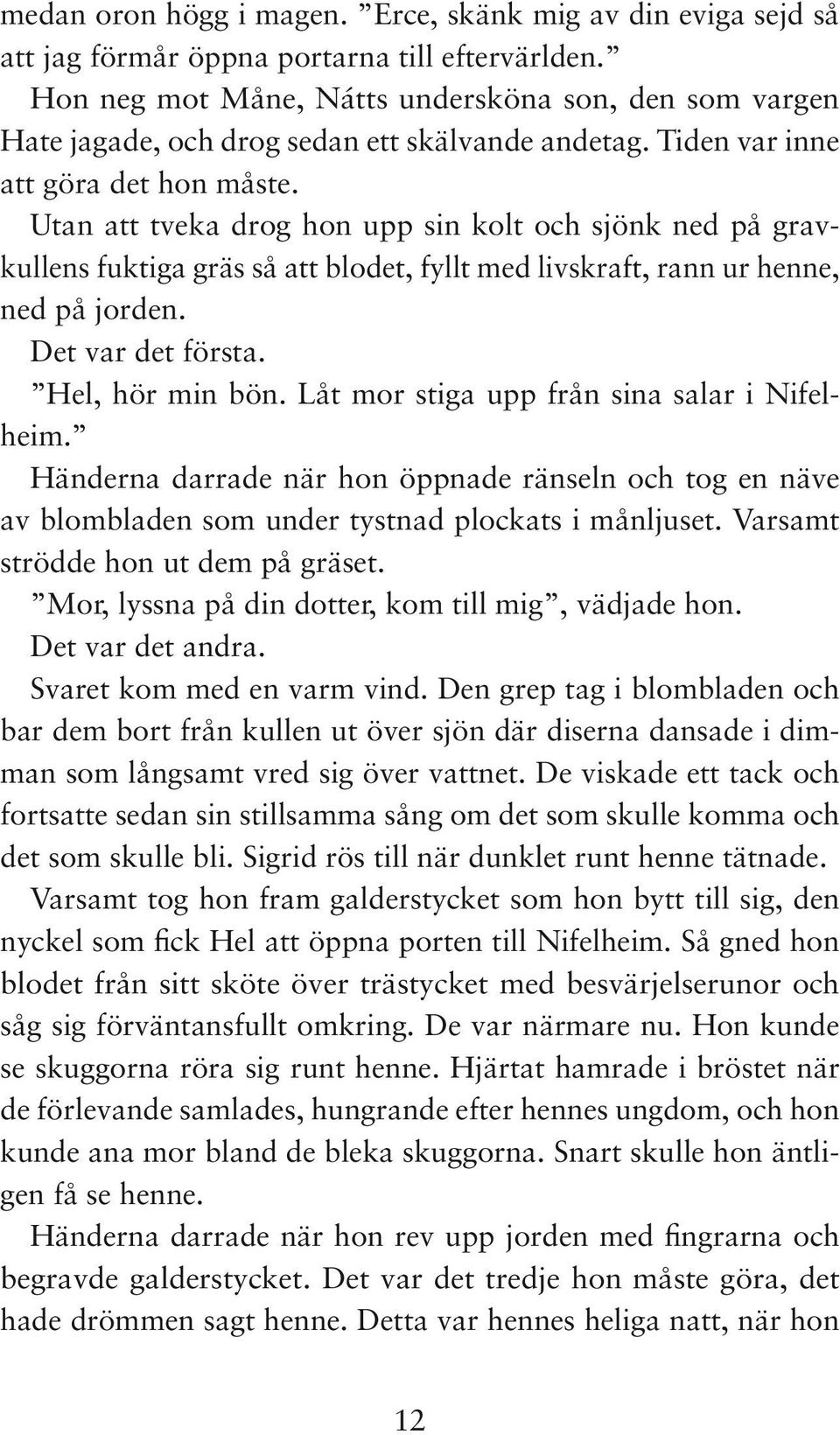Utan att tveka drog hon upp sin kolt och sjönk ned på gravkullens fuktiga gräs så att blodet, fyllt med livskraft, rann ur henne, ned på jorden. Det var det första. Hel, hör min bön.