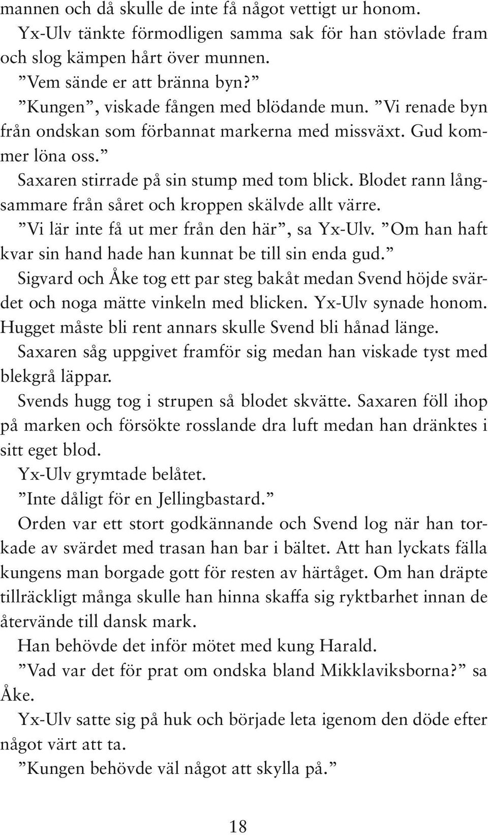 Blodet rann långsammare från såret och kroppen skälvde allt värre. Vi lär inte få ut mer från den här, sa Yx-Ulv. Om han haft kvar sin hand hade han kunnat be till sin enda gud.