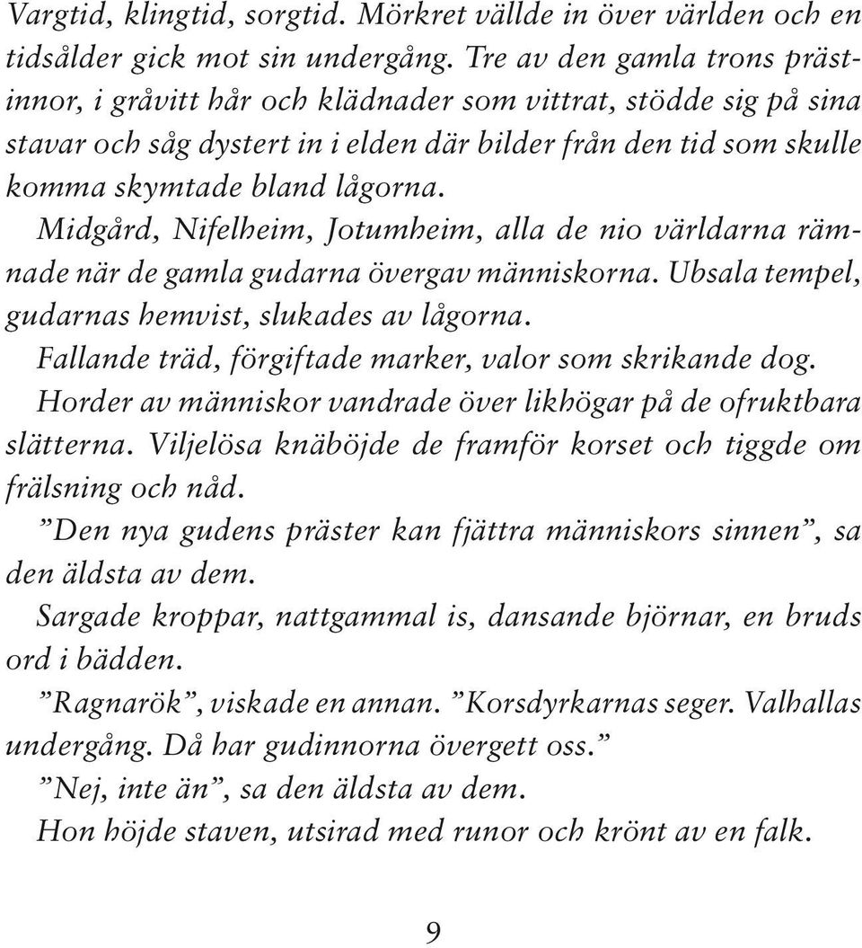 Midgård, Nifelheim, Jotumheim, alla de nio världarna rämnade när de gamla gudarna övergav människorna. Ubsala tempel, gudarnas hemvist, slukades av lågorna.