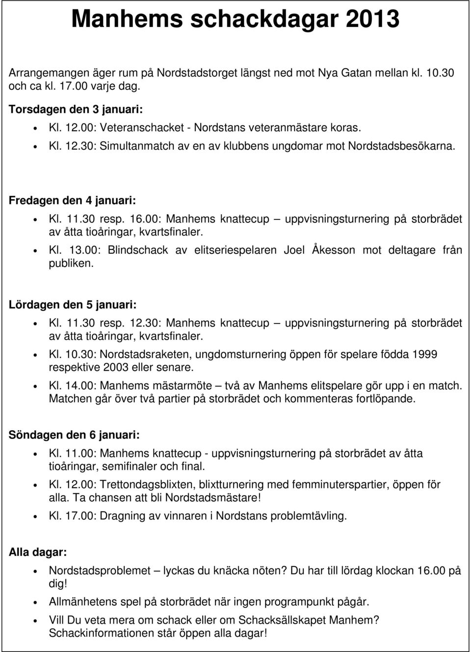 00: Manhems knattecup uppvisningsturnering på storbrädet av åtta tioåringar, kvartsfinaler. Kl. 13.00: Blindschack av elitseriespelaren Joel Åkesson mot deltagare från publiken.