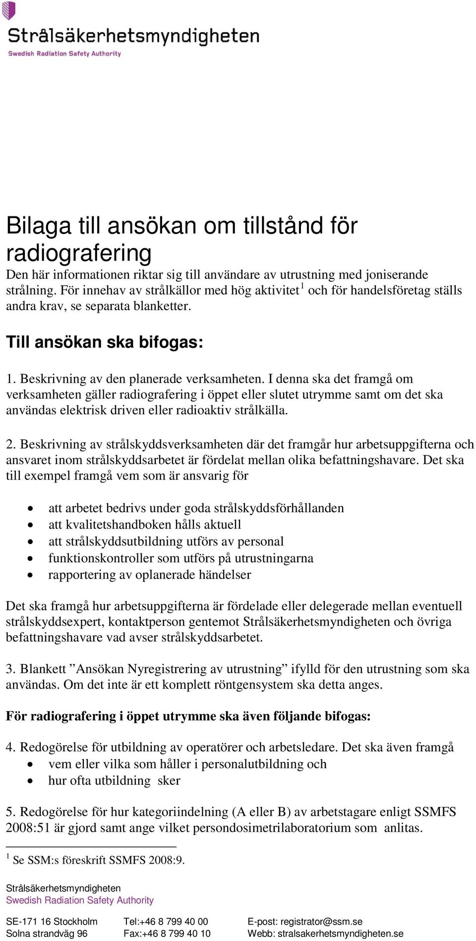 I denna ska det framgå om verksamheten gäller radiografering i öppet eller slutet utrymme samt om det ska användas elektrisk driven eller radioaktiv strålkälla. 2.