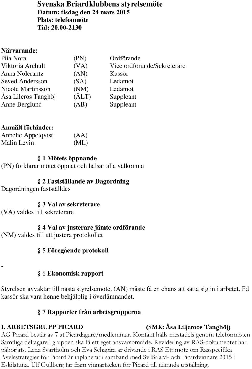 Tanghöj (ÅLT) Suppleant Anne Berglund (AB) Suppleant Anmält förhinder: Annelie Appelqvist Malin Levin (AA) (ML) 1 Mötets öppnande (PN) förklarar mötet öppnat och hälsar alla välkomna 2 Fastställande