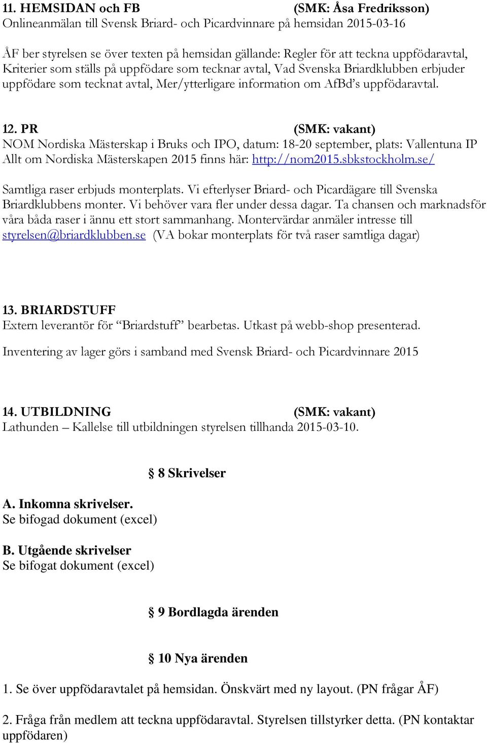 PR (SMK: vakant) NOM Nordiska Mästerskap i Bruks och IPO, datum: 18-20 september, plats: Vallentuna IP Allt om Nordiska Mästerskapen 2015 finns här: http://nom2015.sbkstockholm.